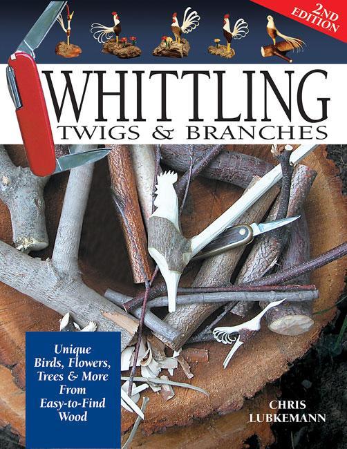 Whittling Twigs & Branches - 2nd Edn - Chris Lubkemann