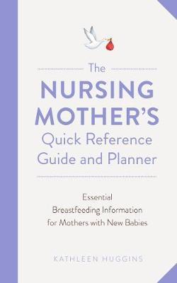 Nursing Mother's Quick Reference Guide and Planner - Kathleen Huggins