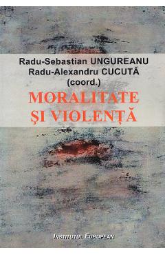 Coperta cărții Moralitate si violenta - Radu-Sebastian Ungureanu, Radu-Alexandru Cucuta