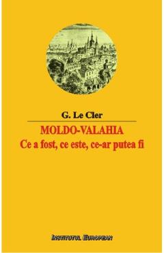 Moldo-Valahia. Ce a fost, ce este, ce-ar putea fi - G. Le Cler