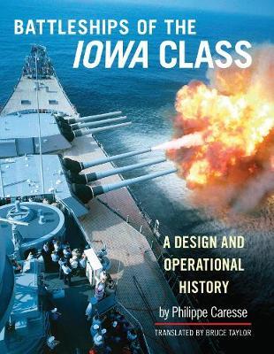 Battleships of the Iowa Class: A Design and Operational Hist - Philippe Caresse