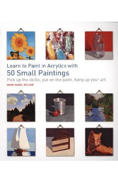 Poza produsului Learn to Paint in Acrylics with 50 Small Paintings - Mark Daniel Nelson