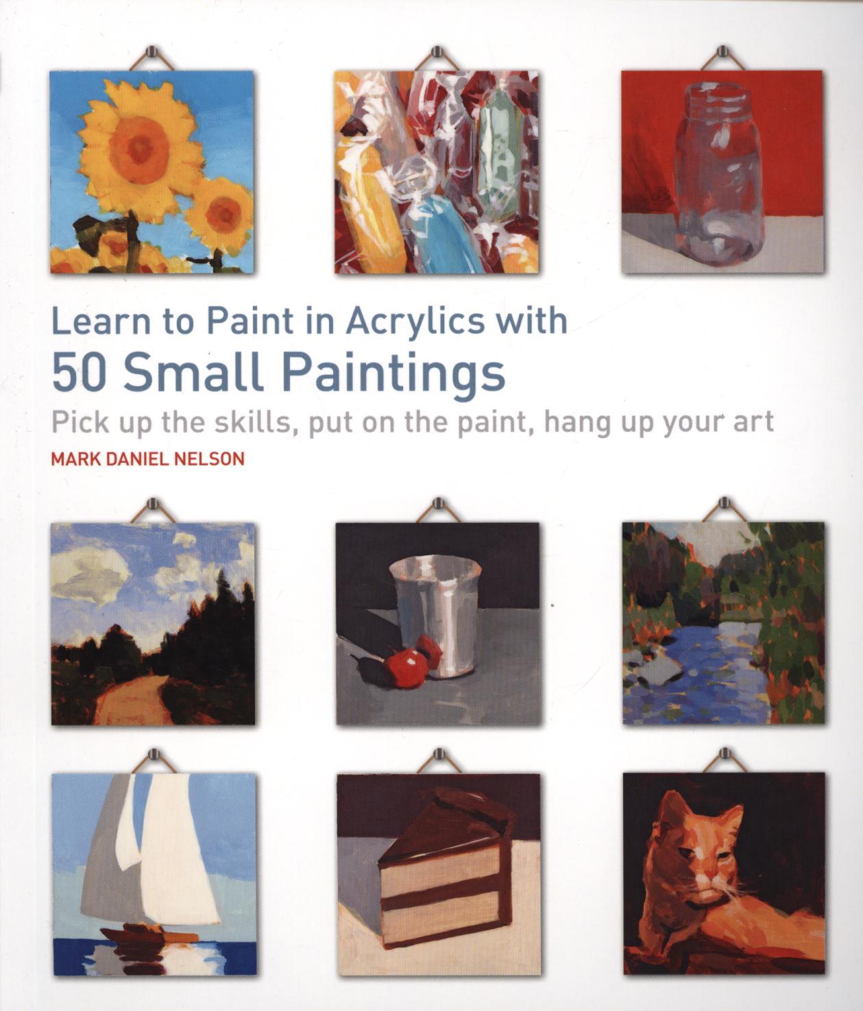 Learn to Paint in Acrylics with 50 Small Paintings - Mark Daniel Nelson