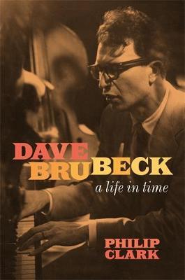 Dave Brubeck: A Life in Time - Philip Clark