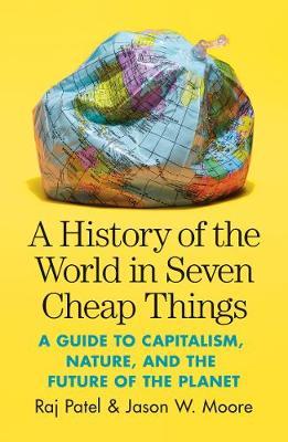 History of the World in Seven Cheap Things - Raj Patel