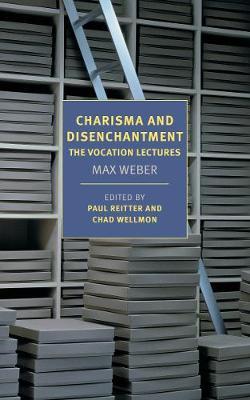 Charisma and Disenchantment: The Vocation Lectures - Max Weber