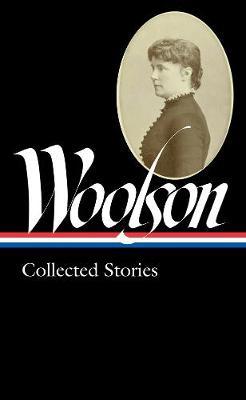 Constance Fenimore Woolson: Collected Stories (loa #327) - ConstanceFenimore Woolson