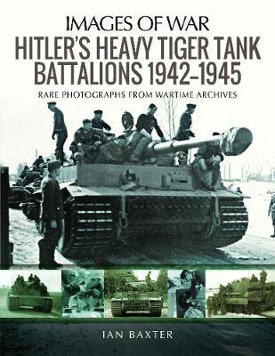Hitler's Heavy Tiger Tank Battalions 1942-1945 - Ian Baxter