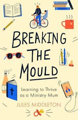 Breaking the Mould: Learning To Thrive As A Ministry Mum - Jules Middleton