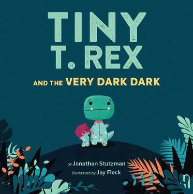 Tiny T. Rex and the Very Dark Dark - Jonathan Stutzman