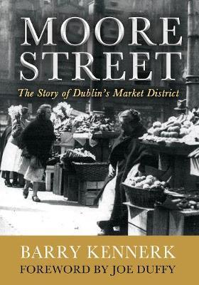 Moore Street: The Story of Dublin's Market District - Barry Kennerk