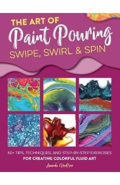 Poza produsului Art of Paint Pouring: Swipe, Swirl & Spin - Amanda VanEver