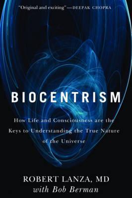 Biocentrism: How Life and Consciousness Are the Keys to Understanding the True Nature of the Universe - Robert Lanza,  Bob Berman