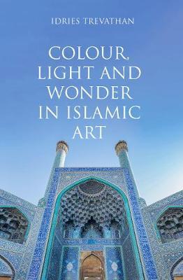 Colour, Light and Wonder in Islamic Art - Idries Trevathan
