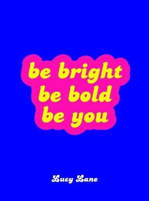 Be Bright, Be Bold, Be You - Lucy Lane