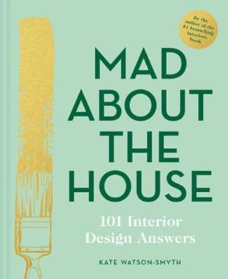 Mad About the House: 101 Interior Design Answers - Kate Watson-Smyth