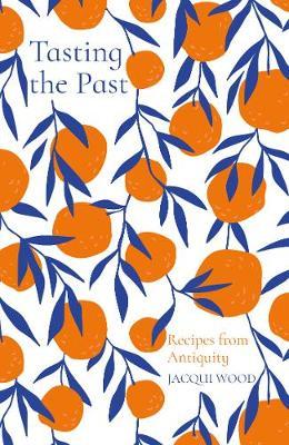 Tasting the Past: Recipes from Antiquity - Jacqui Wood