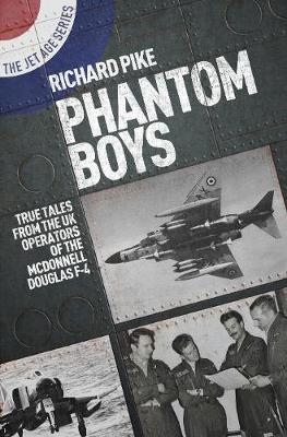 Phantom Boys: True Tales from UK Operators of the McDonnell - Richard Pike