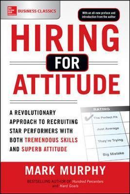 Hiring for Attitude: A Revolutionary Approach to Recruiting - Mark Murphy