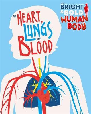Bright and Bold Human Body: The Heart, Lungs, and Blood - Izzi Howell