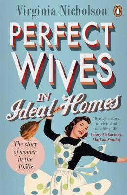 Perfect Wives in Ideal Homes - Virginia Nicholson