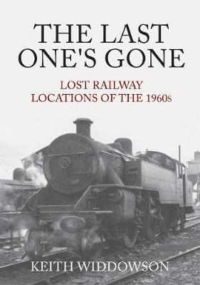 Last One's Gone: Lost Railway Locations of the 1960s - Keith Widdowson