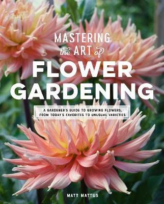 Mastering the Art of Flower Gardening - Matt Mattus