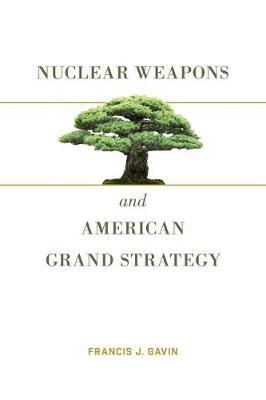 Nuclear Weapons and American Grand Strategy - Francis J Gavin