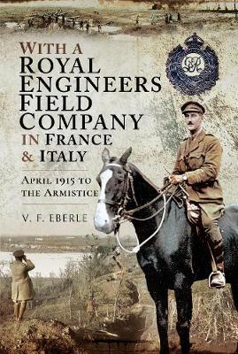 With a Royal Engineers Field Company in France and Italy - V F Eberle