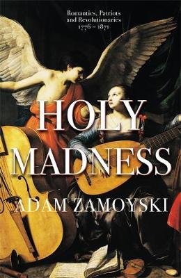 Holy Madness: Romantics, Patriots And Revolutionaries 1776-1 - Adam Zamoyski