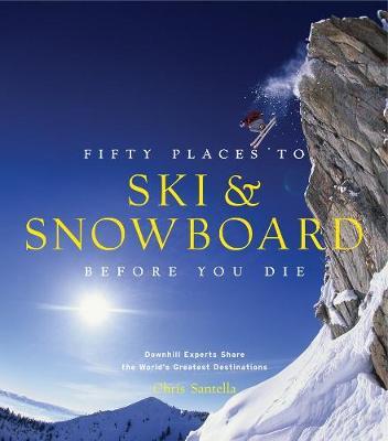 Fifty Places to Ski and Snowboard Before You Die - Chris Santella