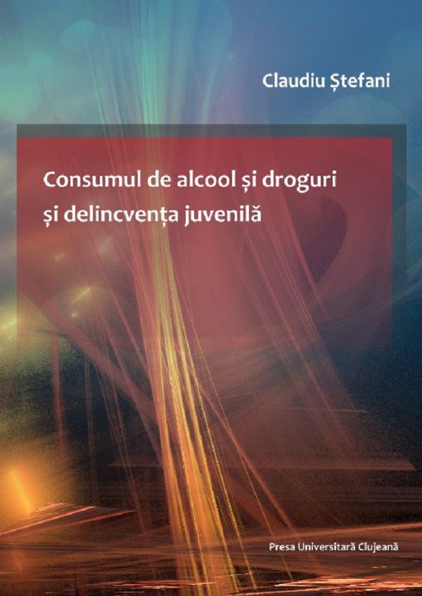 Consumul de alcool si droguri si delicventa juvenila - Claudiu Stefani