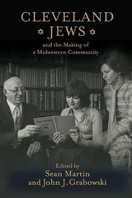 Cleveland Jews and the Making of a Midwestern Community - Sean Martin