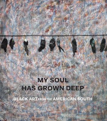 My Soul Has Grown Deep - Black Art from the American South - Cheryl Finley
