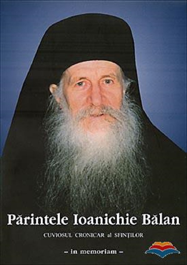 Parintele Ioanichie Balan. Cuviosul cronicar al sfintilor - in memoriam