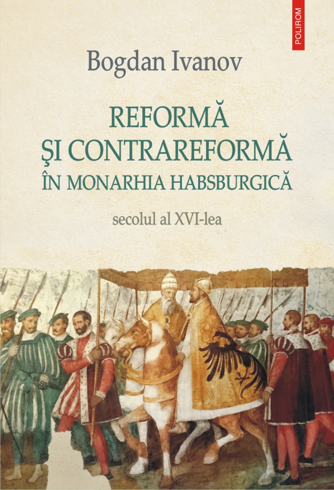 Reforma si Contrareforma in Monarhia Habsburgica. Secolul al XVI-lea - Bogdan Ivanov