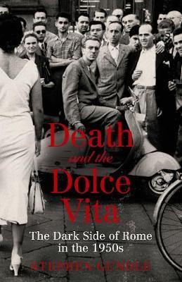 Death and the Dolce Vita: The Dark Side of Rome in the 1950s - Stephen Gundle