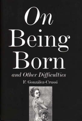 On Being Born and Other Difficulties - F. Gonzalez-Crussi