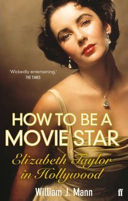 How to Be a Movie Star: Elizabeth Taylor in Hollywood 1941-1981 - William J. Mann