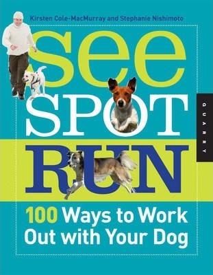 See Spot Run: 100 Ways to Work out with Your Dog - Kirsten Cole-Macmurray, Stephanie Nishimoto
