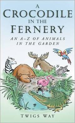 A Crocodile in the Fernery: An A-Z of Animals in the Garden - Twigs Way