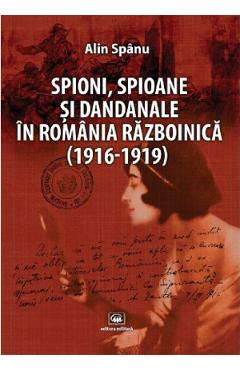 Spioni, spioane si dandanale in Romania razboinica - Alin Spanu
