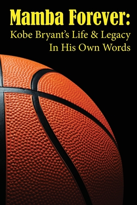 Mamba Forever: Kobe Bryant's Life and Legacy In His Own Words - Luke Ellison