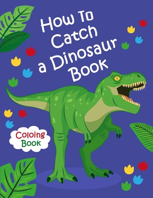 How To Catch a Dinosaur Book Coloring Book: Color and Learn the Names of all the Dinosaurs - Great Gift for Boys, Girls, and Kids of all Ages - Dinosaur Coloring