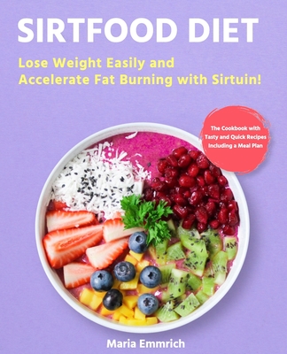 Sirtfood Diet: Lose Weight Easily and Accelerate Fat Burning with Sirtuin! The Cookbook with Tasty and Quick Recipes Including a Meal - Maria Emmrich