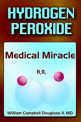 Hydrogen Peroxide - Medical Miracle - William Campbell Douglass