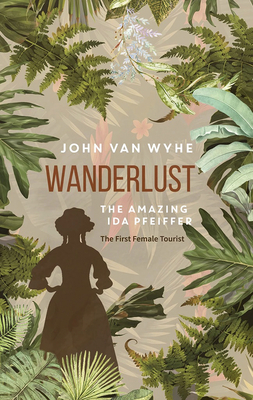 Wanderlust: The Amazing Ida Pfeiffer, the First Female Tourist - John Van Wyhe