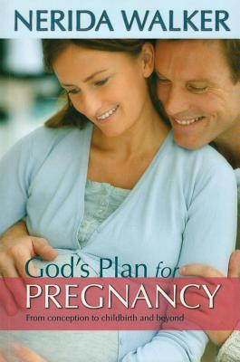God's Plan for Your Pregnancy: From Conception to Childbirth and Beyond - Nerida Walker