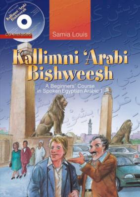 Kallimni 'arabi Bishweesh: A Beginners' Course in Spoken Egyptian Arabic 1 - Samia Louis