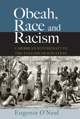 Obeah, Race and Racism: Caribbean Witchcraft in the English Imagination - Eugenia O'neal